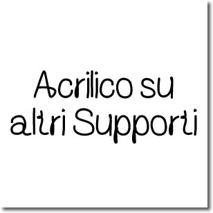 acrilico su altri supporti